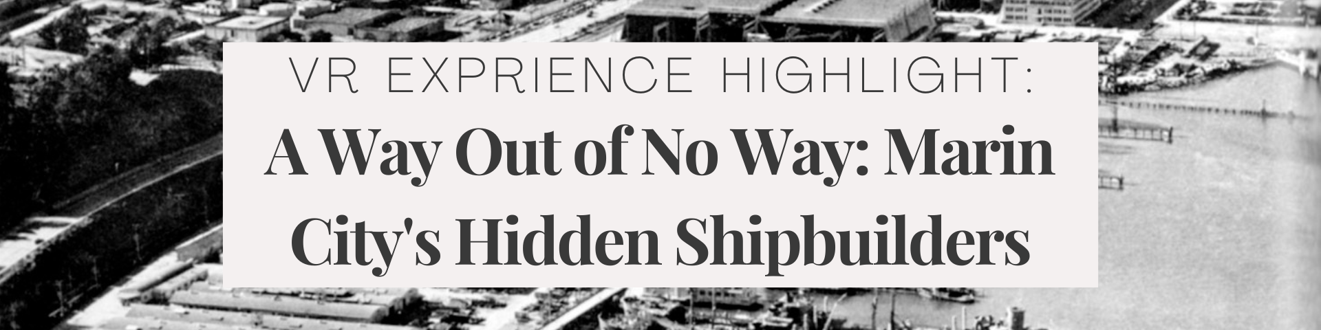 VR experience highlight: A way out of no way: Marin City's hidden shipbuilders